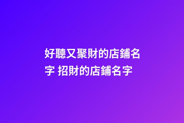 好聽又聚財的店鋪名字 招財的店鋪名字-第1張-店鋪起名-玄機派